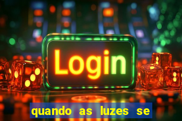 quando as luzes se apagam redecanais